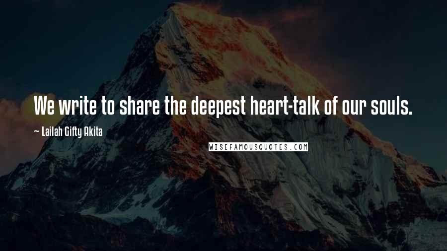 Lailah Gifty Akita Quotes: We write to share the deepest heart-talk of our souls.