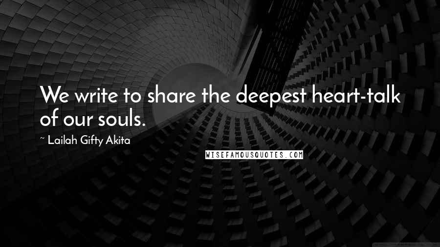 Lailah Gifty Akita Quotes: We write to share the deepest heart-talk of our souls.