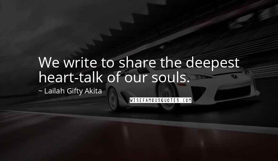 Lailah Gifty Akita Quotes: We write to share the deepest heart-talk of our souls.