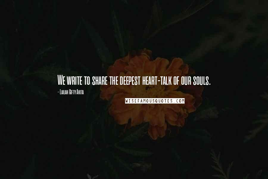 Lailah Gifty Akita Quotes: We write to share the deepest heart-talk of our souls.