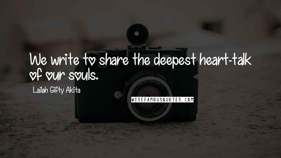 Lailah Gifty Akita Quotes: We write to share the deepest heart-talk of our souls.