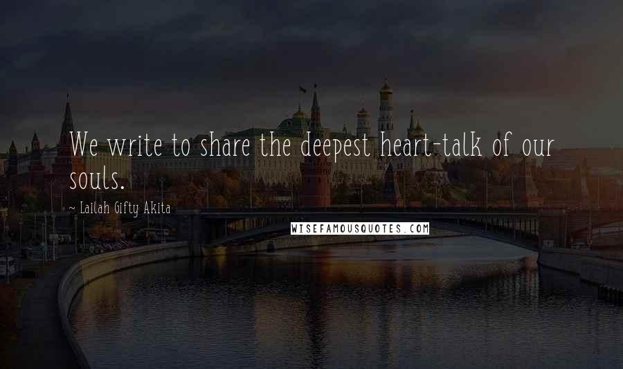 Lailah Gifty Akita Quotes: We write to share the deepest heart-talk of our souls.