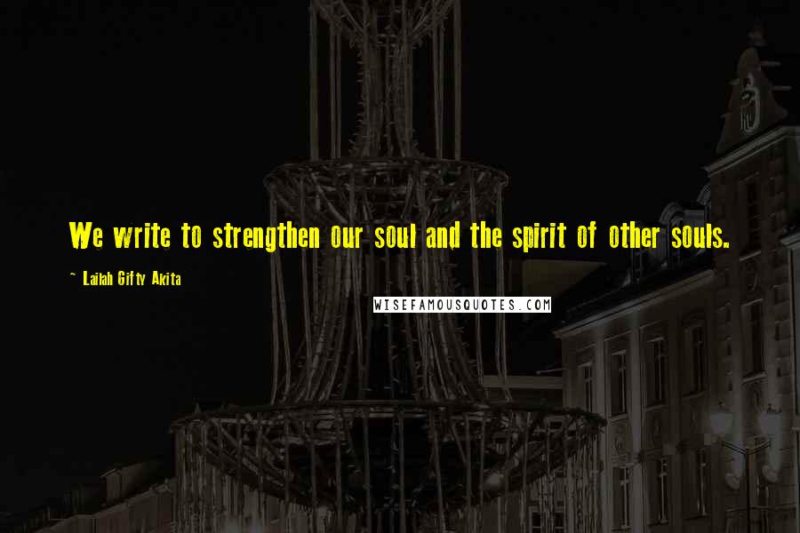 Lailah Gifty Akita Quotes: We write to strengthen our soul and the spirit of other souls.