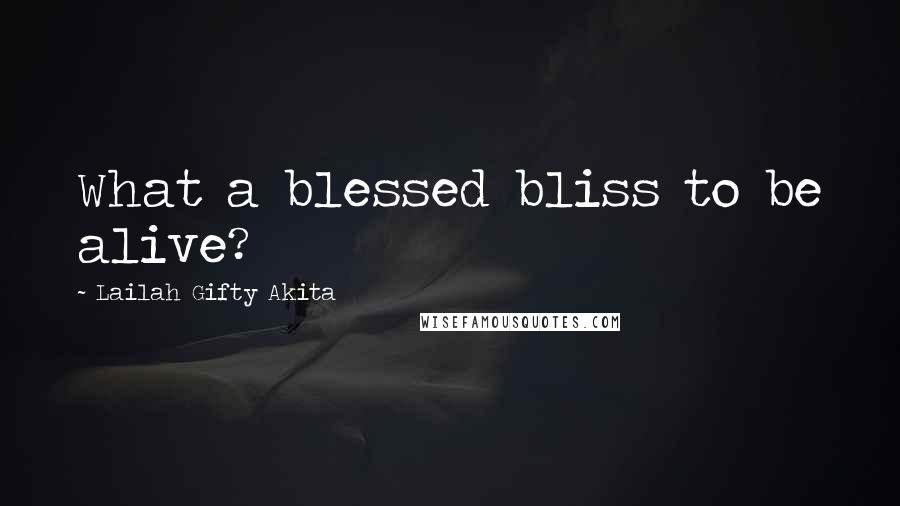 Lailah Gifty Akita Quotes: What a blessed bliss to be alive?