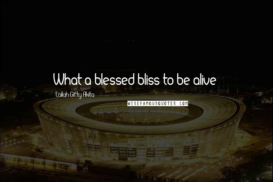 Lailah Gifty Akita Quotes: What a blessed bliss to be alive?
