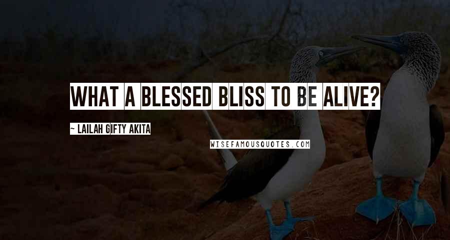 Lailah Gifty Akita Quotes: What a blessed bliss to be alive?