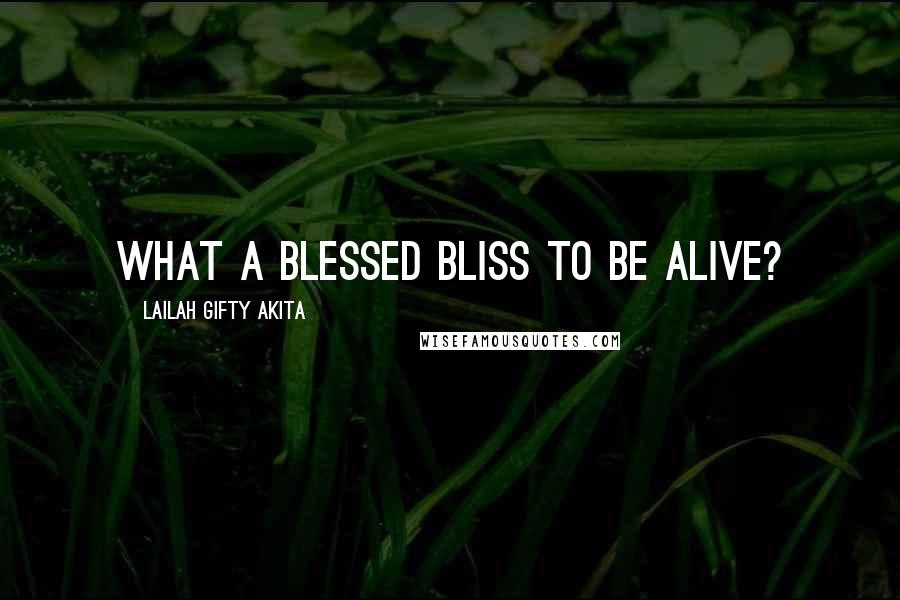 Lailah Gifty Akita Quotes: What a blessed bliss to be alive?