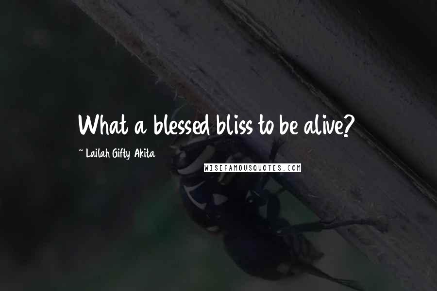 Lailah Gifty Akita Quotes: What a blessed bliss to be alive?