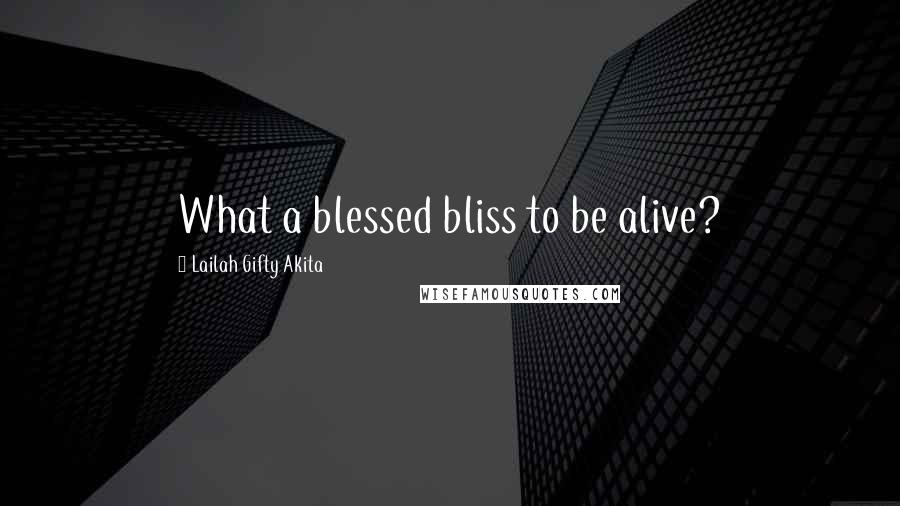 Lailah Gifty Akita Quotes: What a blessed bliss to be alive?