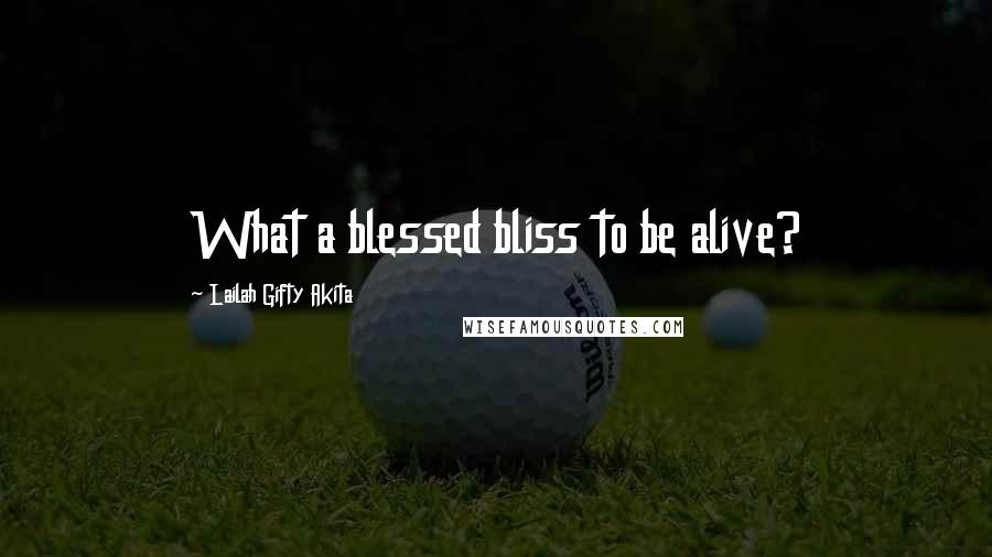 Lailah Gifty Akita Quotes: What a blessed bliss to be alive?
