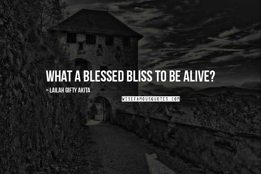 Lailah Gifty Akita Quotes: What a blessed bliss to be alive?