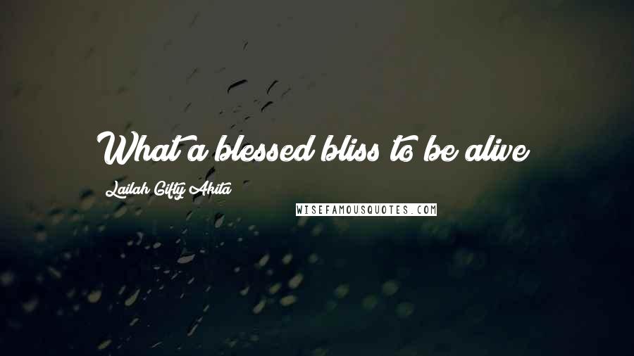 Lailah Gifty Akita Quotes: What a blessed bliss to be alive?