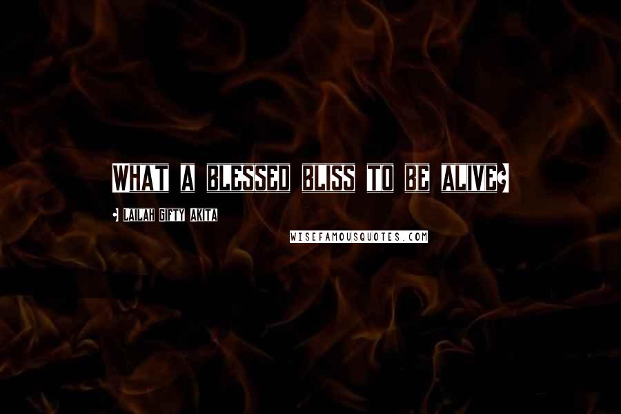 Lailah Gifty Akita Quotes: What a blessed bliss to be alive?