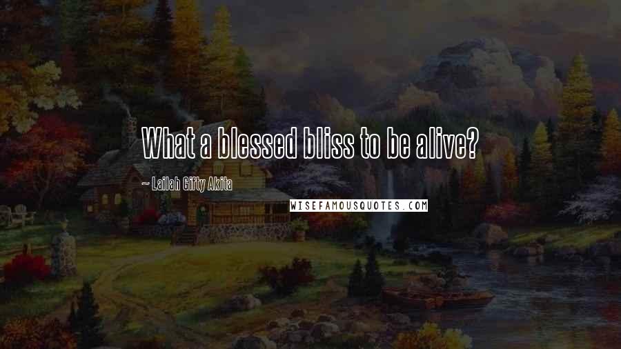 Lailah Gifty Akita Quotes: What a blessed bliss to be alive?