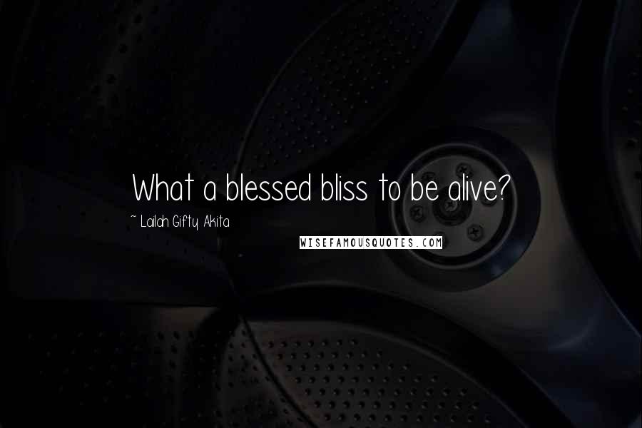 Lailah Gifty Akita Quotes: What a blessed bliss to be alive?
