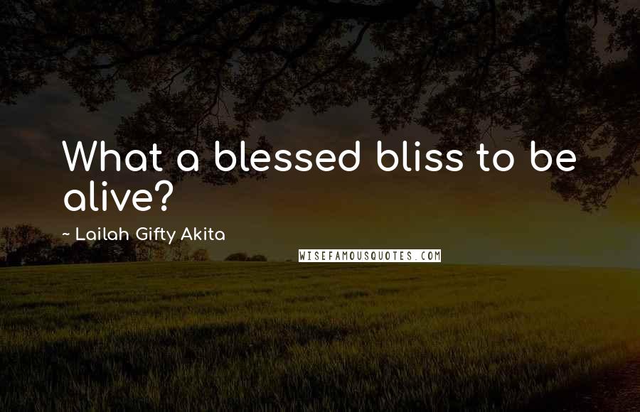 Lailah Gifty Akita Quotes: What a blessed bliss to be alive?