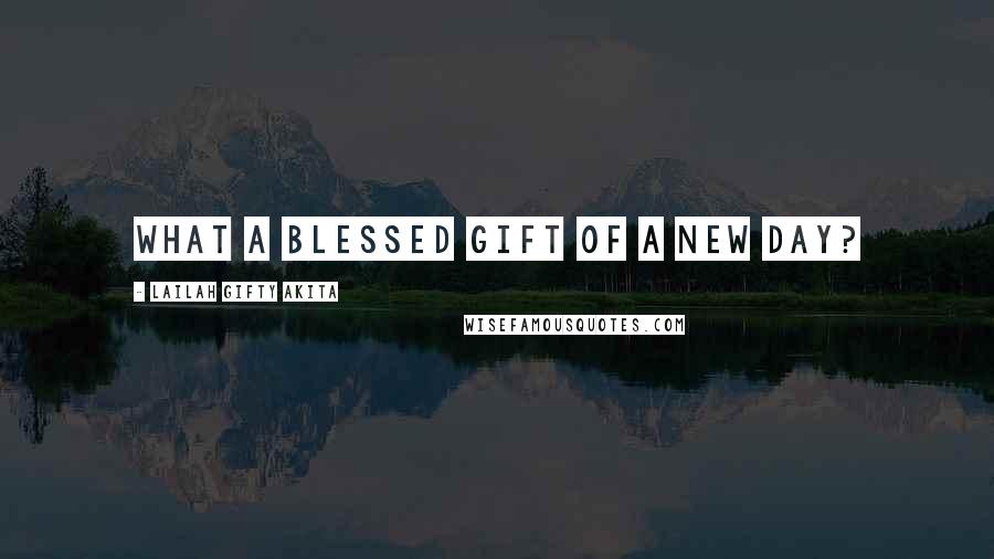 Lailah Gifty Akita Quotes: What a blessed gift of a new day?