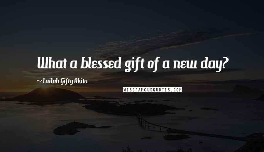 Lailah Gifty Akita Quotes: What a blessed gift of a new day?