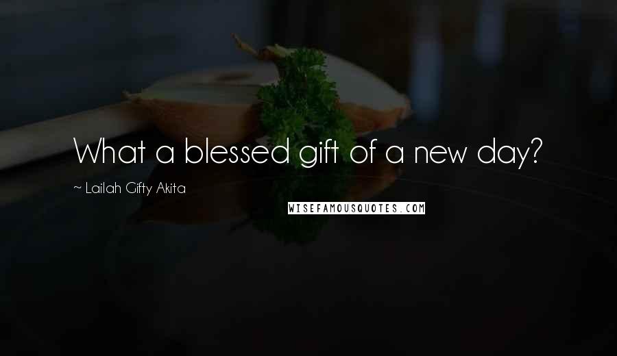 Lailah Gifty Akita Quotes: What a blessed gift of a new day?