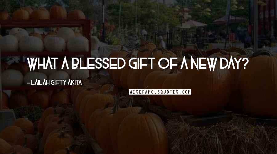 Lailah Gifty Akita Quotes: What a blessed gift of a new day?