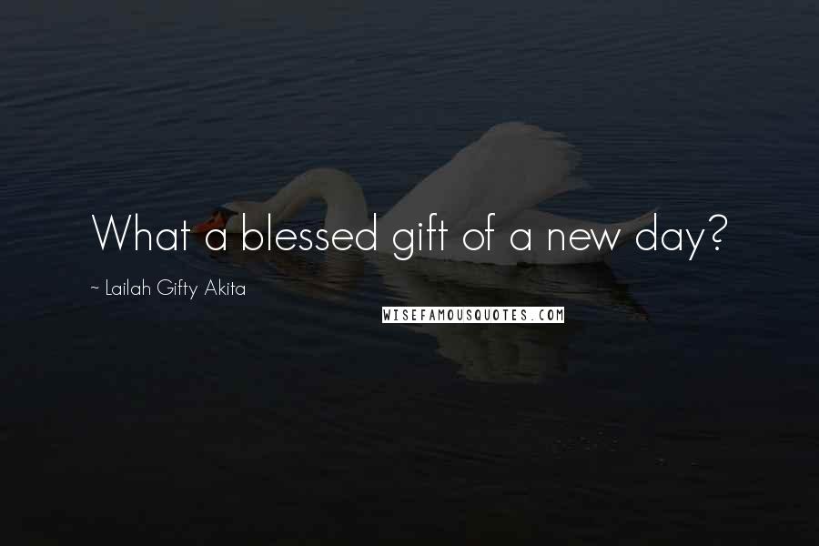 Lailah Gifty Akita Quotes: What a blessed gift of a new day?