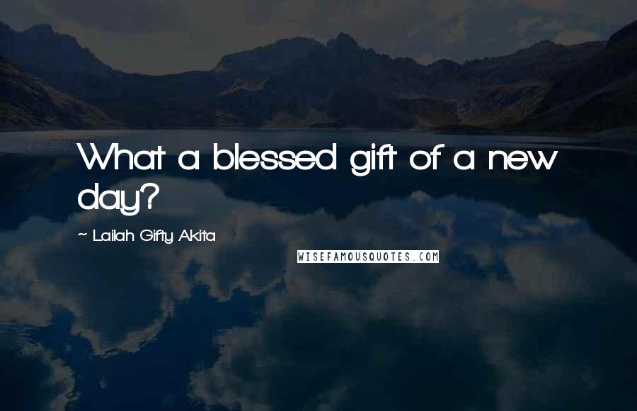 Lailah Gifty Akita Quotes: What a blessed gift of a new day?