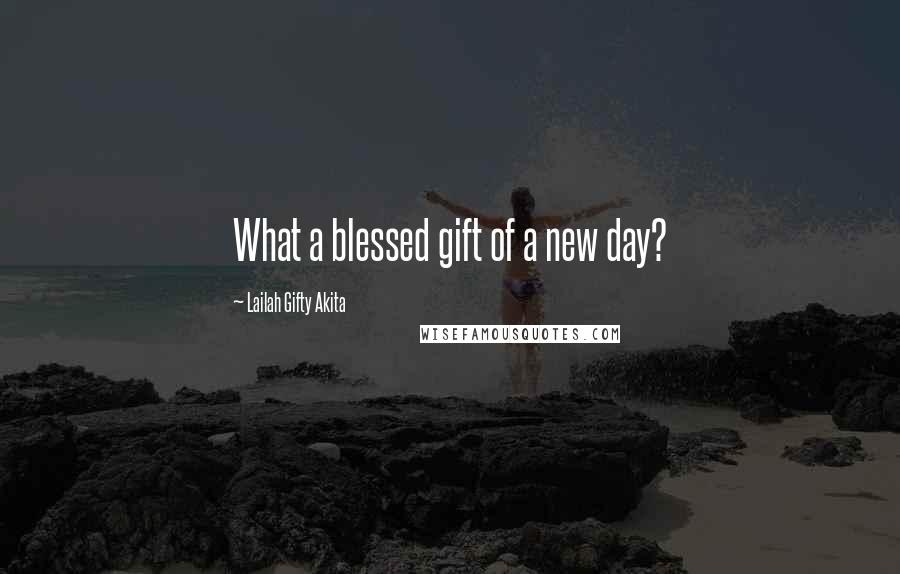 Lailah Gifty Akita Quotes: What a blessed gift of a new day?