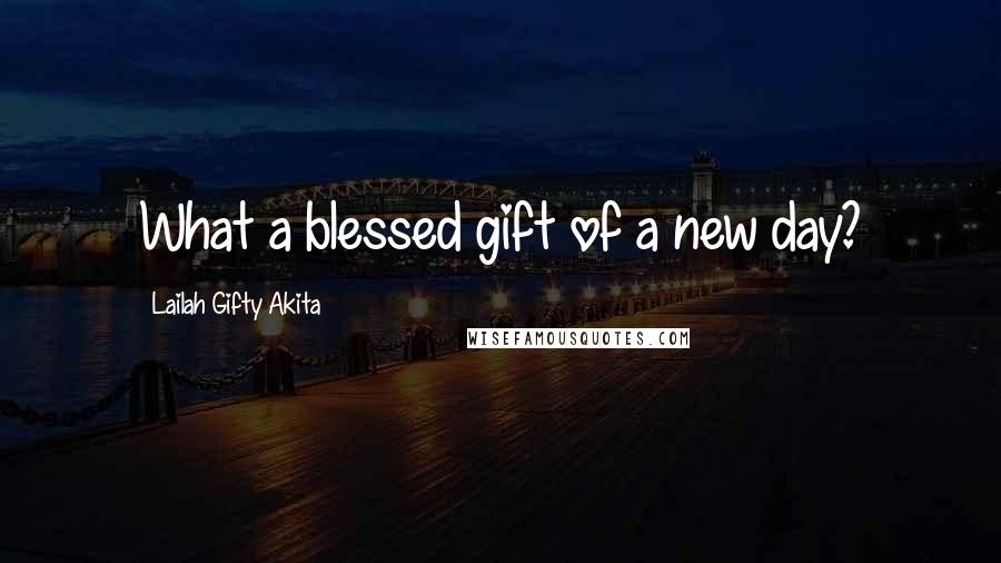 Lailah Gifty Akita Quotes: What a blessed gift of a new day?