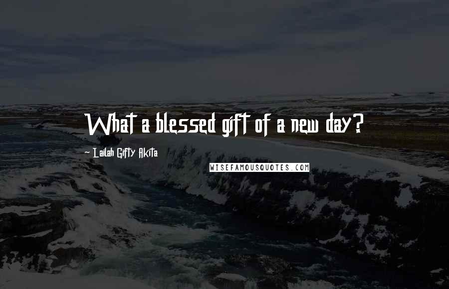 Lailah Gifty Akita Quotes: What a blessed gift of a new day?