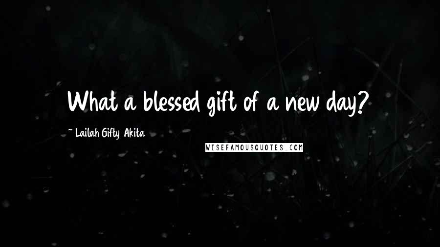 Lailah Gifty Akita Quotes: What a blessed gift of a new day?