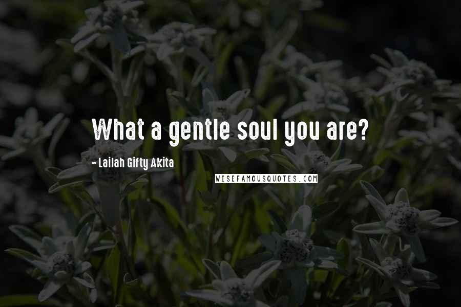 Lailah Gifty Akita Quotes: What a gentle soul you are?