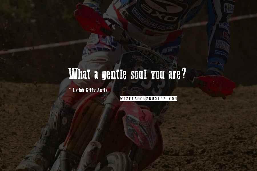 Lailah Gifty Akita Quotes: What a gentle soul you are?