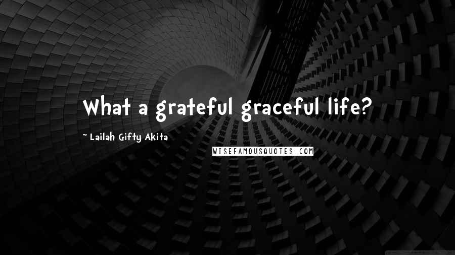 Lailah Gifty Akita Quotes: What a grateful graceful life?