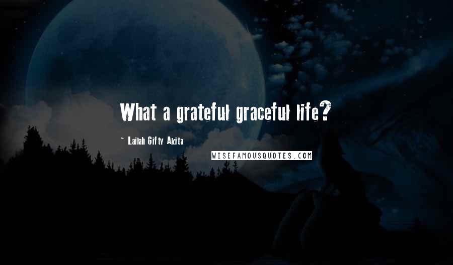 Lailah Gifty Akita Quotes: What a grateful graceful life?