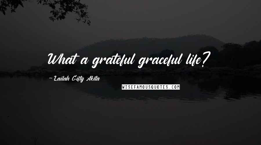 Lailah Gifty Akita Quotes: What a grateful graceful life?