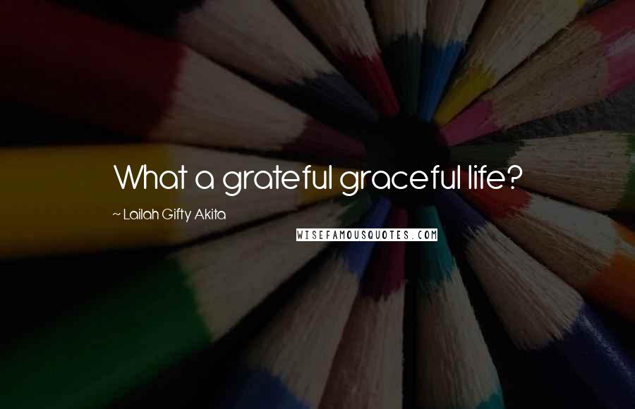 Lailah Gifty Akita Quotes: What a grateful graceful life?