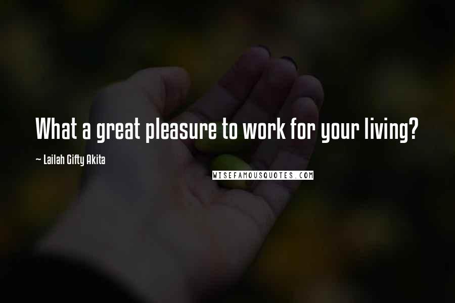 Lailah Gifty Akita Quotes: What a great pleasure to work for your living?