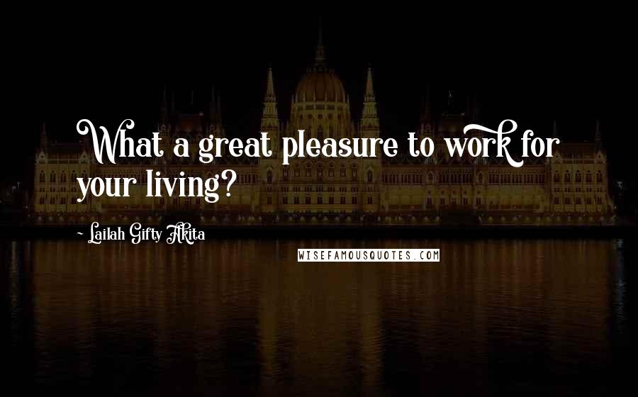 Lailah Gifty Akita Quotes: What a great pleasure to work for your living?