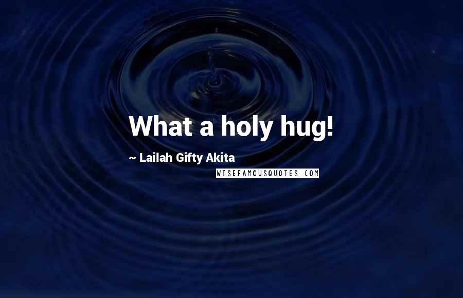 Lailah Gifty Akita Quotes: What a holy hug!