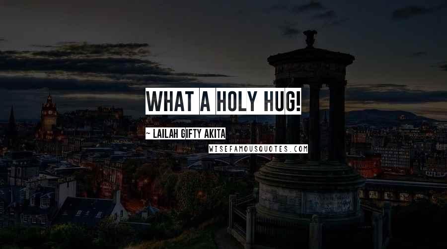 Lailah Gifty Akita Quotes: What a holy hug!