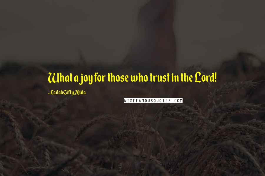 Lailah Gifty Akita Quotes: What a joy for those who trust in the Lord!