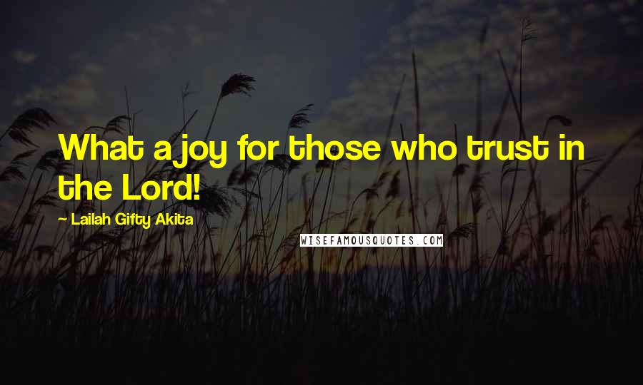 Lailah Gifty Akita Quotes: What a joy for those who trust in the Lord!