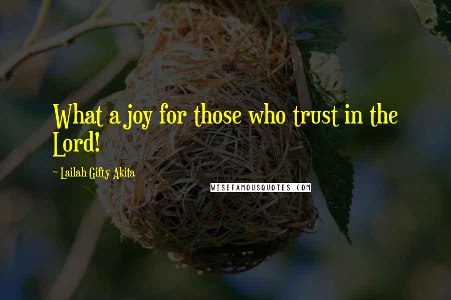 Lailah Gifty Akita Quotes: What a joy for those who trust in the Lord!