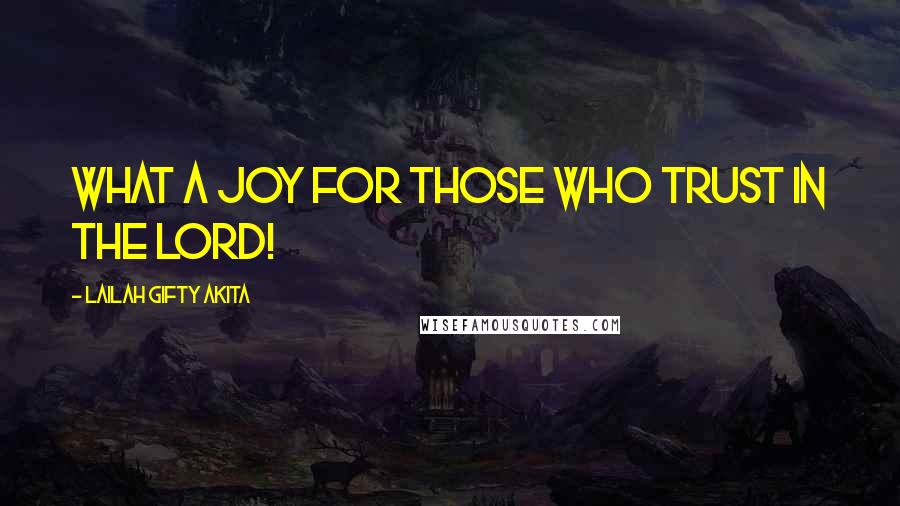 Lailah Gifty Akita Quotes: What a joy for those who trust in the Lord!