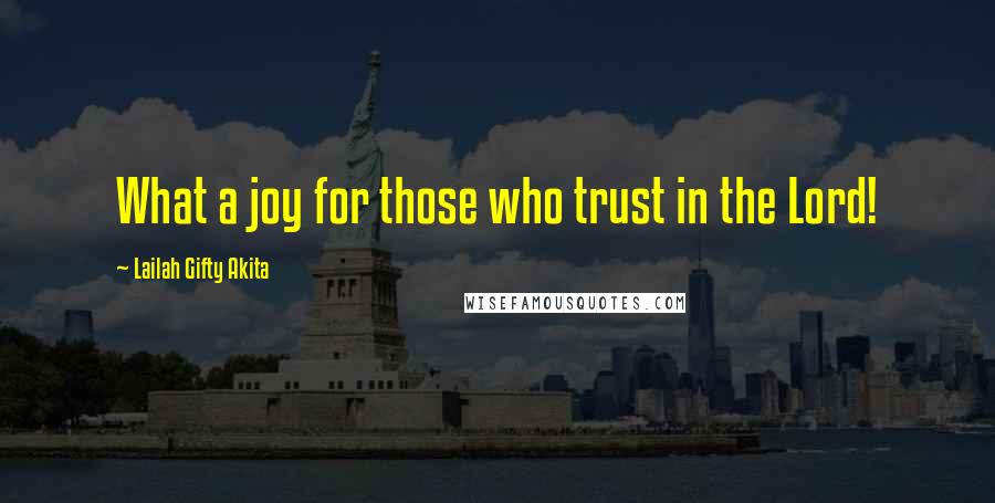 Lailah Gifty Akita Quotes: What a joy for those who trust in the Lord!