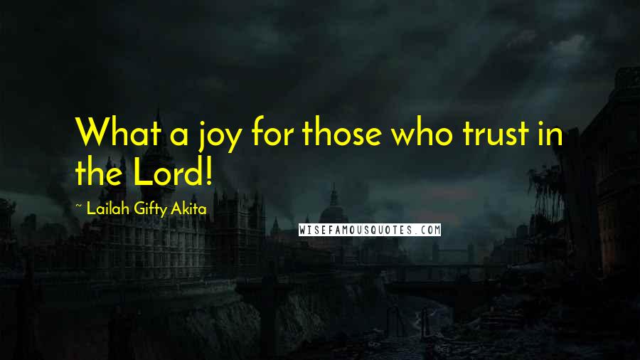 Lailah Gifty Akita Quotes: What a joy for those who trust in the Lord!
