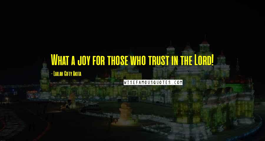 Lailah Gifty Akita Quotes: What a joy for those who trust in the Lord!