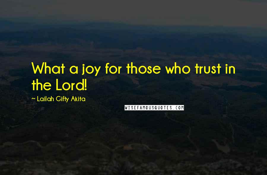 Lailah Gifty Akita Quotes: What a joy for those who trust in the Lord!