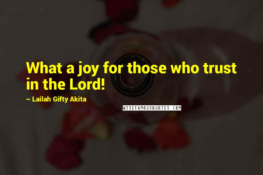 Lailah Gifty Akita Quotes: What a joy for those who trust in the Lord!