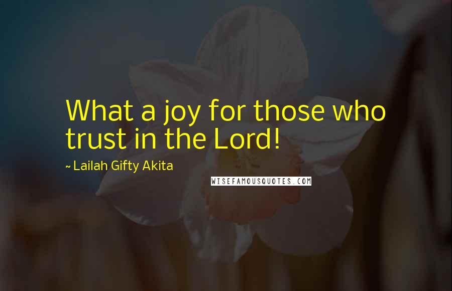 Lailah Gifty Akita Quotes: What a joy for those who trust in the Lord!